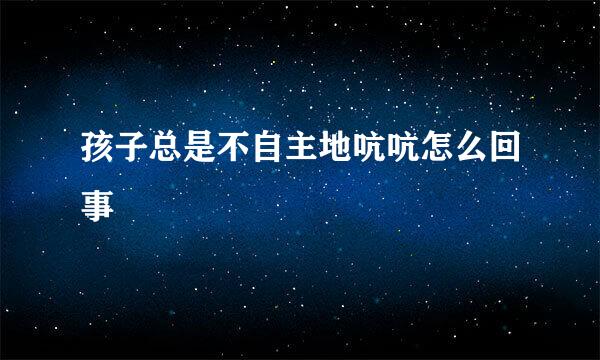 孩子总是不自主地吭吭怎么回事