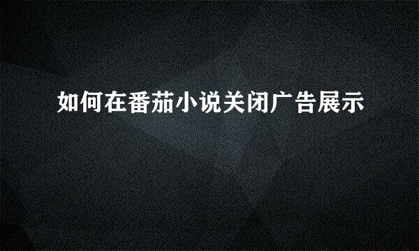 如何在番茄小说关闭广告展示