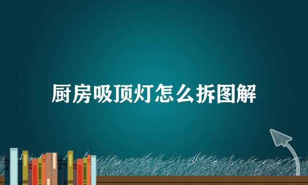 厨房吸顶灯怎么拆图解