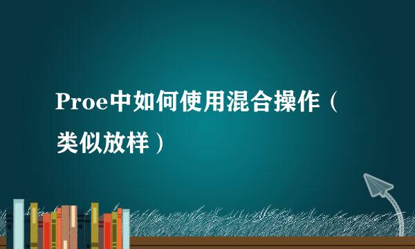 Proe中如何使用混合操作（类似放样）