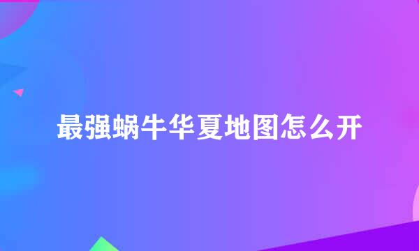 最强蜗牛华夏地图怎么开