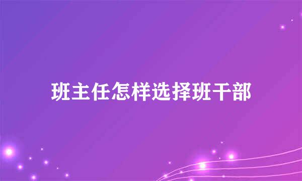 班主任怎样选择班干部