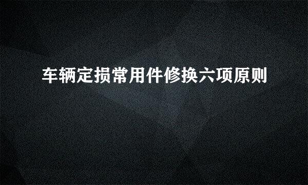 车辆定损常用件修换六项原则