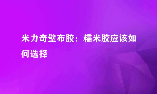 米力奇壁布胶：糯米胶应该如何选择