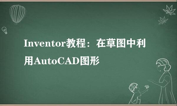 Inventor教程：在草图中利用AutoCAD图形