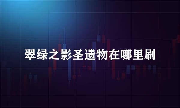 翠绿之影圣遗物在哪里刷