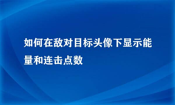 如何在敌对目标头像下显示能量和连击点数