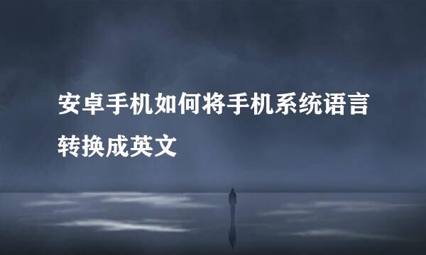 安卓手机如何将手机系统语言转换成英文
