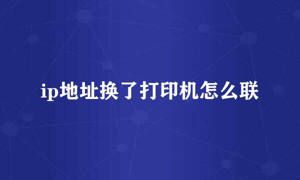 ip地址换了打印机怎么联