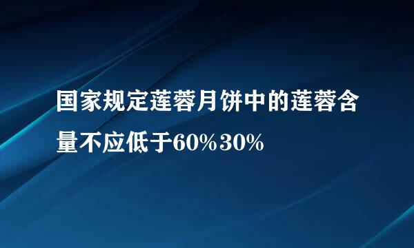 国家规定莲蓉月饼中的莲蓉含量不应低于60%30%