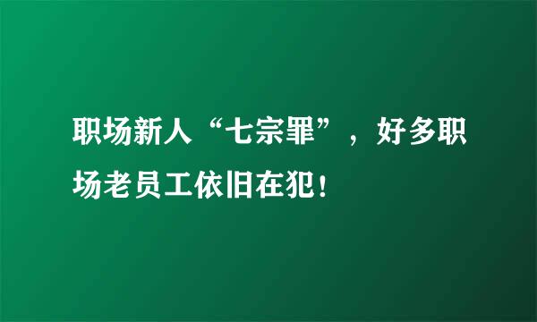 职场新人“七宗罪”，好多职场老员工依旧在犯！
