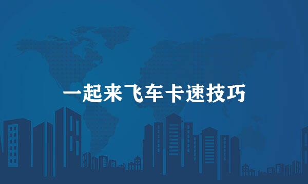 一起来飞车卡速技巧