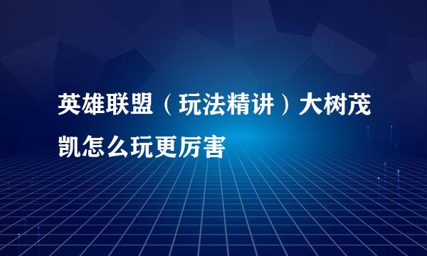 英雄联盟（玩法精讲）大树茂凯怎么玩更厉害