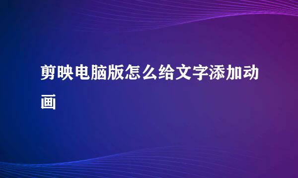 剪映电脑版怎么给文字添加动画