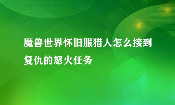 魔兽世界怀旧服猎人怎么接到复仇的怒火任务