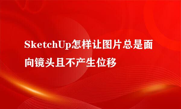 SketchUp怎样让图片总是面向镜头且不产生位移