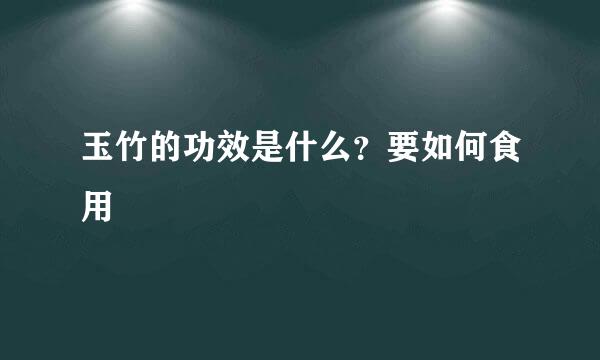 玉竹的功效是什么？要如何食用