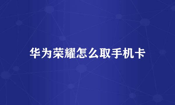 华为荣耀怎么取手机卡