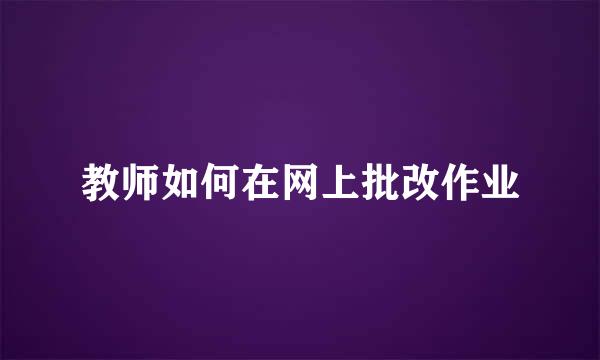 教师如何在网上批改作业