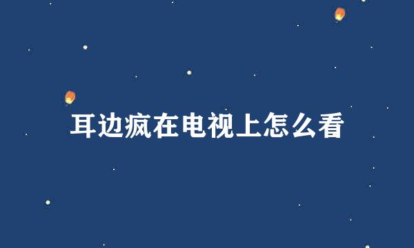 耳边疯在电视上怎么看