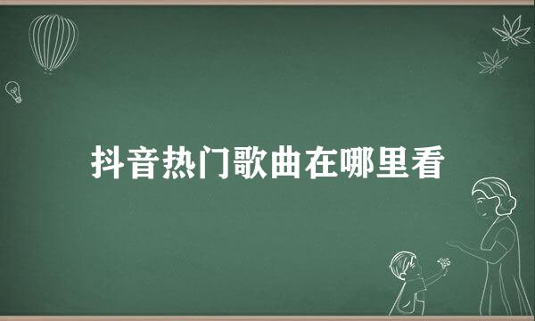 抖音热门歌曲在哪里看