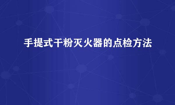 手提式干粉灭火器的点检方法