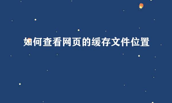 如何查看网页的缓存文件位置