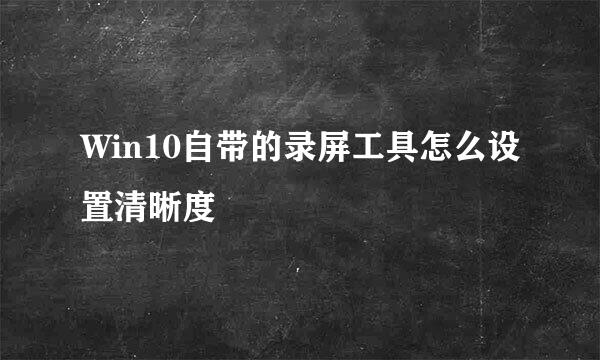 Win10自带的录屏工具怎么设置清晰度