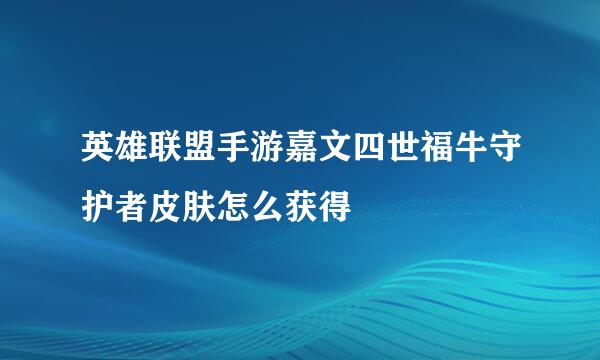 英雄联盟手游嘉文四世福牛守护者皮肤怎么获得