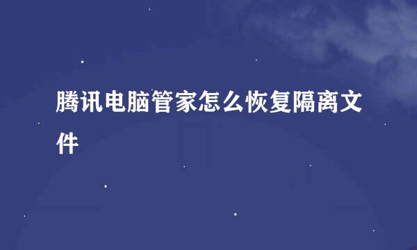 腾讯电脑管家怎么恢复隔离文件