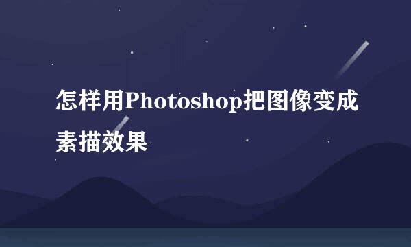 怎样用Photoshop把图像变成素描效果
