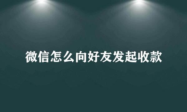 微信怎么向好友发起收款