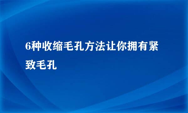 6种收缩毛孔方法让你拥有紧致毛孔