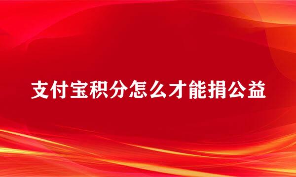 支付宝积分怎么才能捐公益