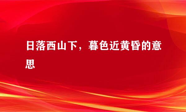 日落西山下，暮色近黄昏的意思