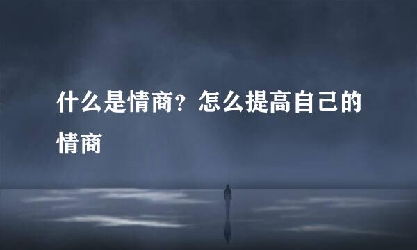 什么是情商？怎么提高自己的情商