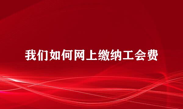 我们如何网上缴纳工会费