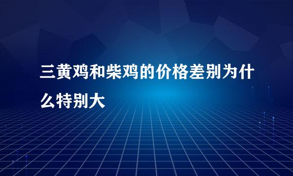 三黄鸡和柴鸡的价格差别为什么特别大