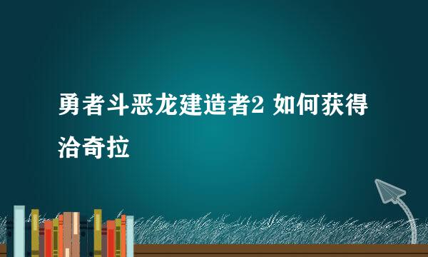 勇者斗恶龙建造者2 如何获得洽奇拉
