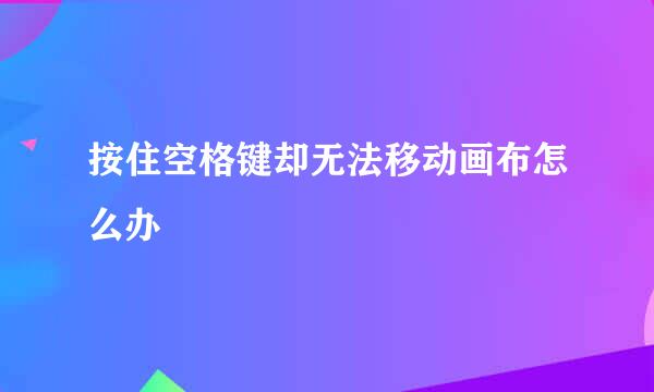 按住空格键却无法移动画布怎么办