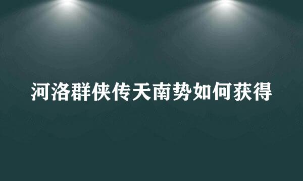 河洛群侠传天南势如何获得