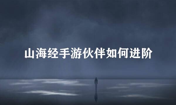 山海经手游伙伴如何进阶