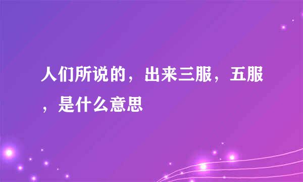 人们所说的，出来三服，五服，是什么意思