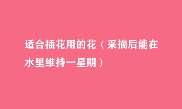 适合插花用的花（采摘后能在水里维持一星期）
