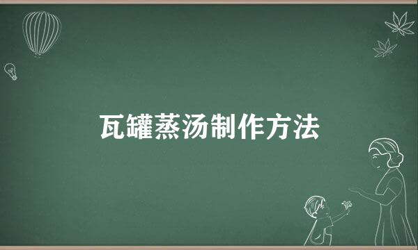 瓦罐蒸汤制作方法