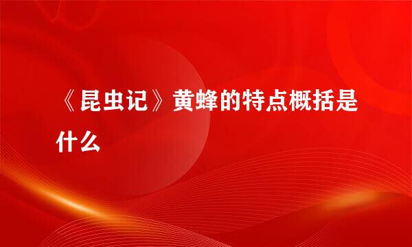 《昆虫记》黄蜂的特点概括是什么