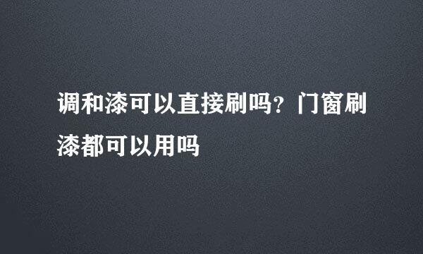调和漆可以直接刷吗？门窗刷漆都可以用吗