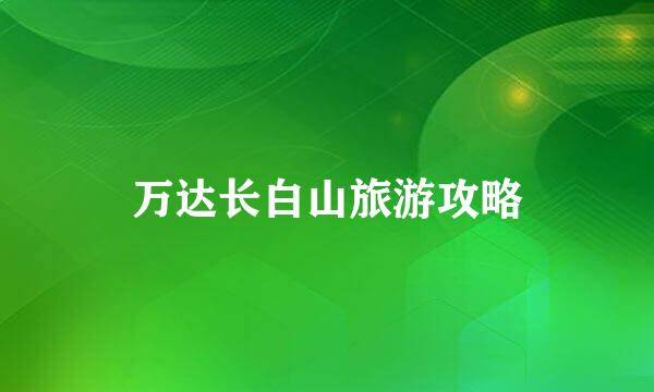 万达长白山旅游攻略