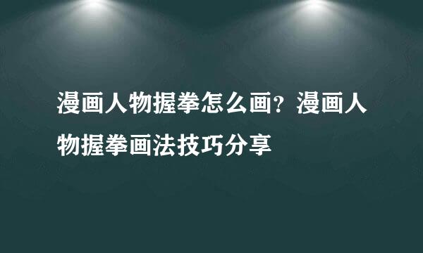 漫画人物握拳怎么画？漫画人物握拳画法技巧分享