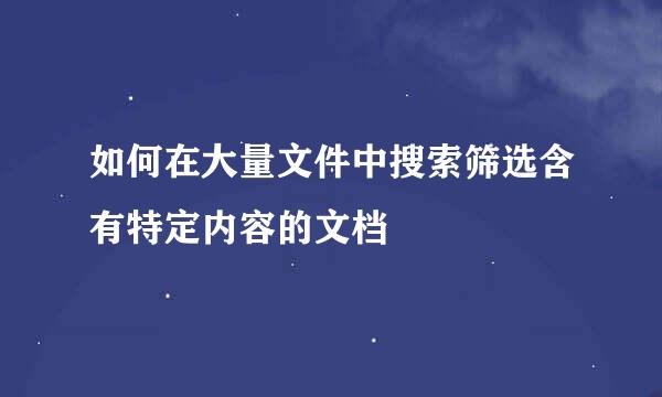如何在大量文件中搜索筛选含有特定内容的文档